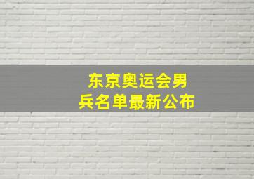 东京奥运会男兵名单最新公布