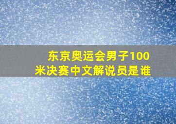 东京奥运会男子100米决赛中文解说员是谁