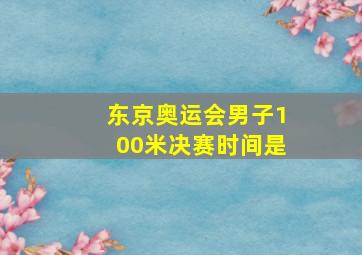 东京奥运会男子100米决赛时间是