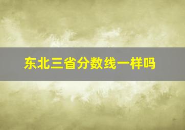 东北三省分数线一样吗