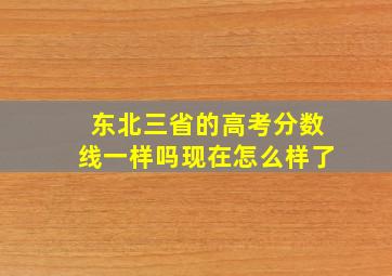 东北三省的高考分数线一样吗现在怎么样了