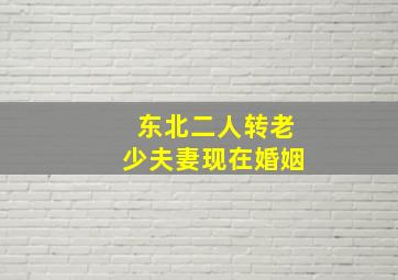 东北二人转老少夫妻现在婚姻