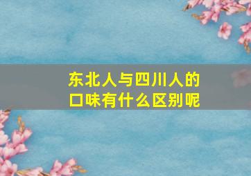 东北人与四川人的口味有什么区别呢