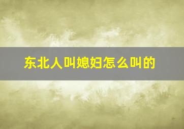 东北人叫媳妇怎么叫的