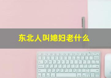 东北人叫媳妇老什么