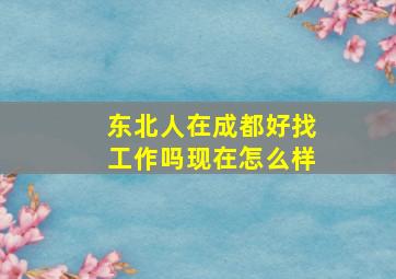 东北人在成都好找工作吗现在怎么样