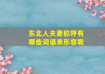 东北人夫妻称呼有哪些词语来形容呢