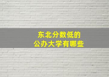 东北分数低的公办大学有哪些