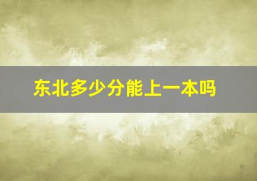 东北多少分能上一本吗