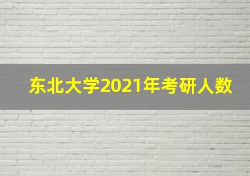 东北大学2021年考研人数