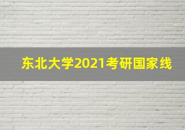 东北大学2021考研国家线