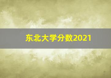 东北大学分数2021