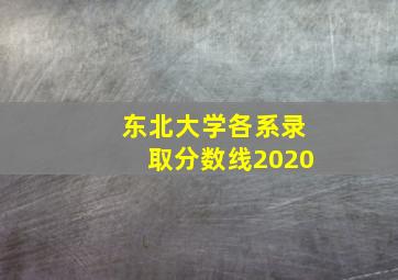 东北大学各系录取分数线2020