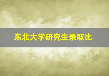 东北大学研究生录取比