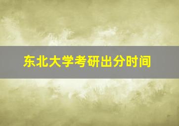 东北大学考研出分时间