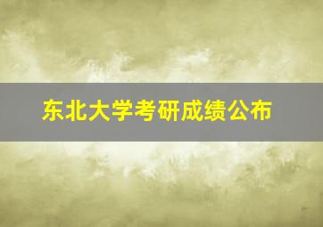 东北大学考研成绩公布