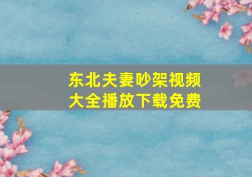 东北夫妻吵架视频大全播放下载免费