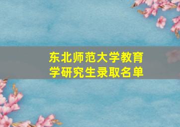 东北师范大学教育学研究生录取名单