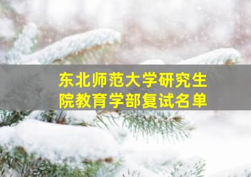 东北师范大学研究生院教育学部复试名单