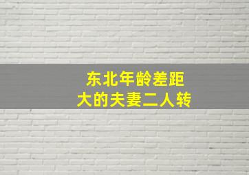 东北年龄差距大的夫妻二人转