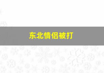 东北情侣被打