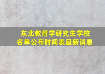 东北教育学研究生学校名单公布时间表最新消息