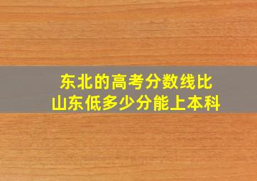 东北的高考分数线比山东低多少分能上本科