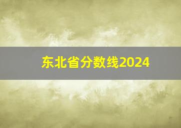 东北省分数线2024