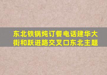 东北铁锅炖订餐电话建华大街和跃进路交叉口东北主题