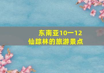 东南亚10一12仙踪林的旅游景点