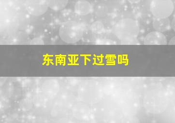 东南亚下过雪吗