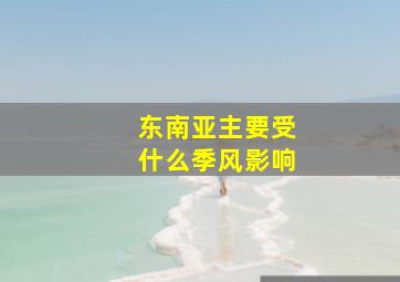 东南亚主要受什么季风影响