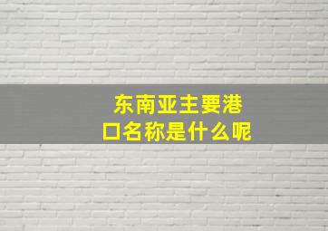 东南亚主要港口名称是什么呢