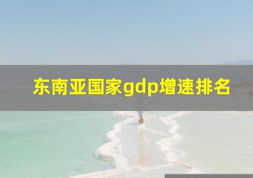 东南亚国家gdp增速排名