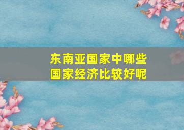 东南亚国家中哪些国家经济比较好呢