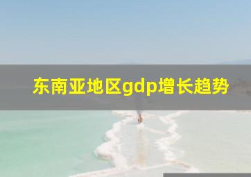 东南亚地区gdp增长趋势