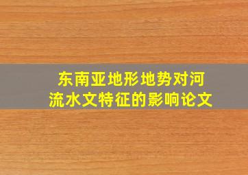 东南亚地形地势对河流水文特征的影响论文