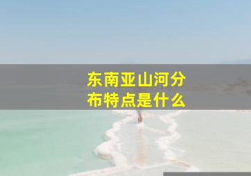 东南亚山河分布特点是什么