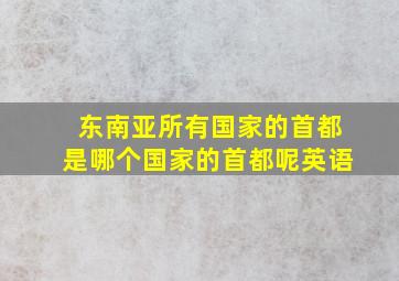 东南亚所有国家的首都是哪个国家的首都呢英语