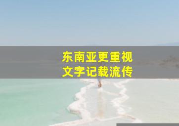 东南亚更重视文字记载流传