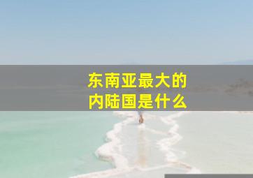 东南亚最大的内陆国是什么