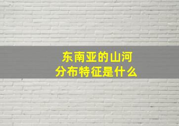 东南亚的山河分布特征是什么