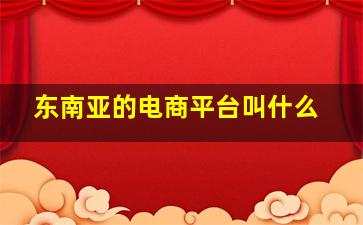 东南亚的电商平台叫什么