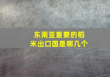 东南亚重要的稻米出口国是哪几个