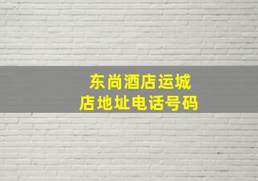 东尚酒店运城店地址电话号码