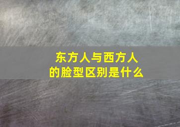 东方人与西方人的脸型区别是什么