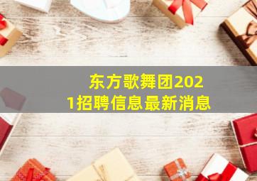 东方歌舞团2021招聘信息最新消息