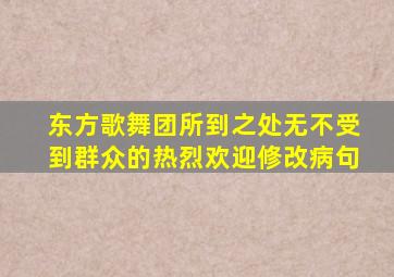 东方歌舞团所到之处无不受到群众的热烈欢迎修改病句