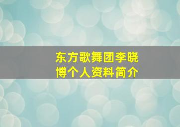 东方歌舞团李晓博个人资料简介