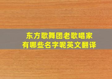 东方歌舞团老歌唱家有哪些名字呢英文翻译